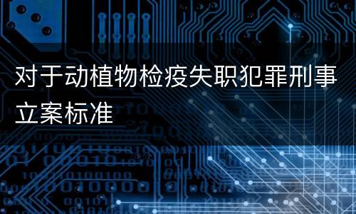 对于动植物检疫失职犯罪刑事立案标准
