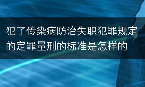 犯了传染病防治失职犯罪规定的定罪量刑的标准是怎样的