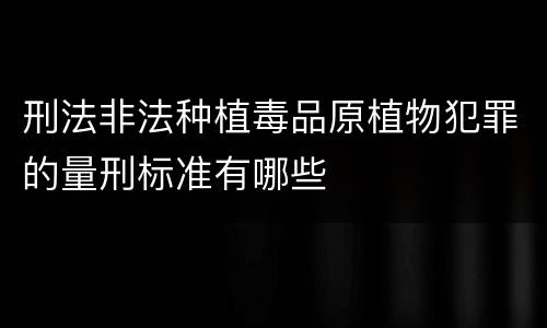 刑法非法种植毒品原植物犯罪的量刑标准有哪些
