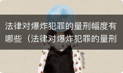 法律对爆炸犯罪的量刑幅度有哪些（法律对爆炸犯罪的量刑幅度有哪些要求）
