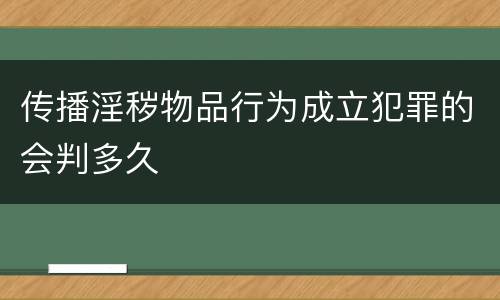 传播淫秽物品行为成立犯罪的会判多久