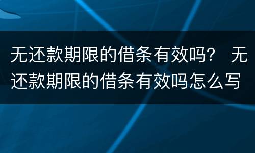 无还款期限的借条有效吗？ 无还款期限的借条有效吗怎么写