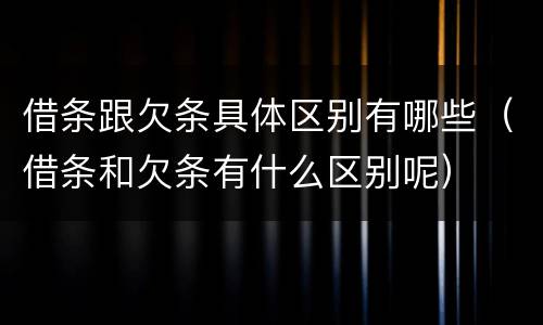 借条跟欠条具体区别有哪些（借条和欠条有什么区别呢）