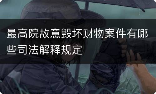 最高院故意毁坏财物案件有哪些司法解释规定