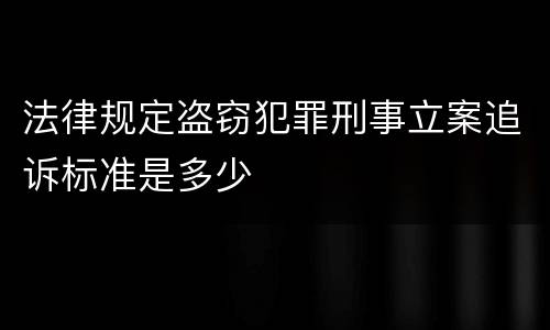 法律规定盗窃犯罪刑事立案追诉标准是多少