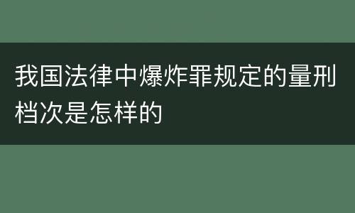 我国法律中爆炸罪规定的量刑档次是怎样的