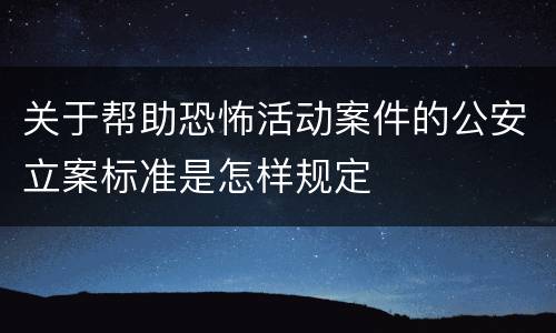 关于帮助恐怖活动案件的公安立案标准是怎样规定
