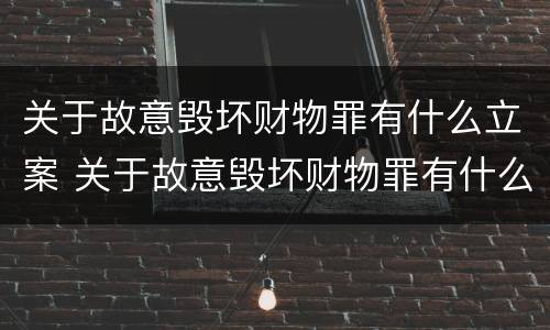 关于故意毁坏财物罪有什么立案 关于故意毁坏财物罪有什么立案条件