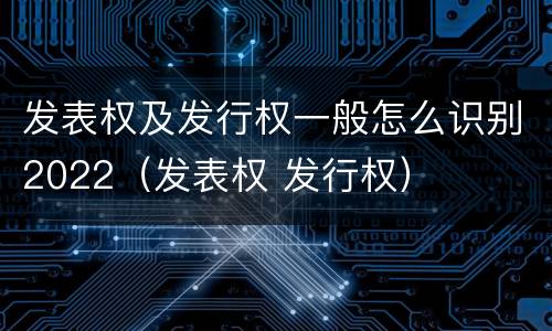 发表权及发行权一般怎么识别2022（发表权 发行权）