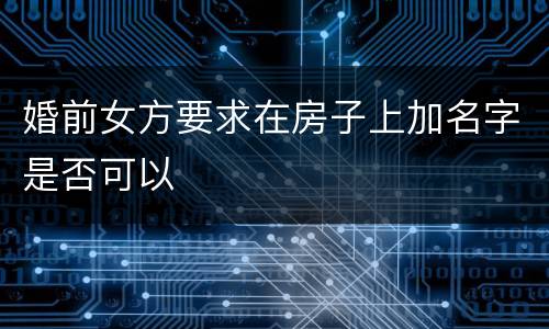 婚前女方要求在房子上加名字是否可以