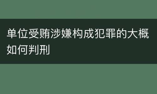 单位受贿涉嫌构成犯罪的大概如何判刑