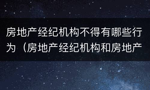 房地产经纪机构不得有哪些行为（房地产经纪机构和房地产经纪人员不得有哪些行为）