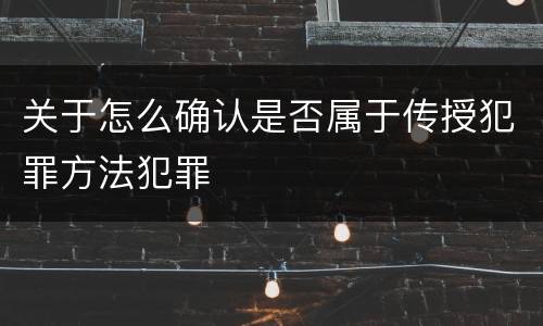 关于怎么确认是否属于传授犯罪方法犯罪