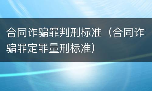 合同诈骗罪判刑标准（合同诈骗罪定罪量刑标准）