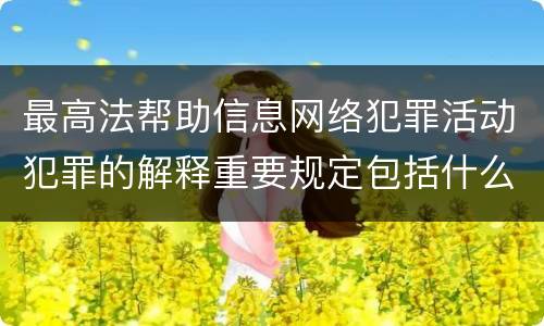 最高法帮助信息网络犯罪活动犯罪的解释重要规定包括什么