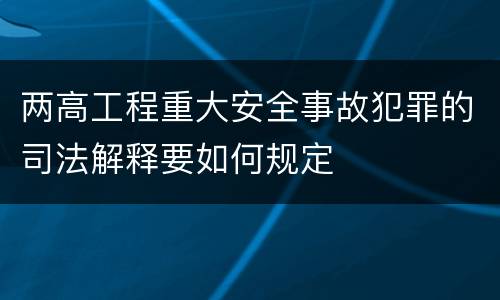 两高工程重大安全事故犯罪的司法解释要如何规定