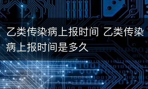乙类传染病上报时间 乙类传染病上报时间是多久