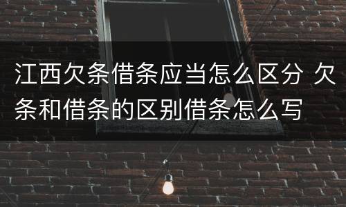 江西欠条借条应当怎么区分 欠条和借条的区别借条怎么写