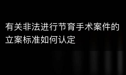 有关非法进行节育手术案件的立案标准如何认定