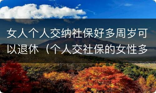 女人个人交纳社保好多周岁可以退休（个人交社保的女性多少岁可以退休）