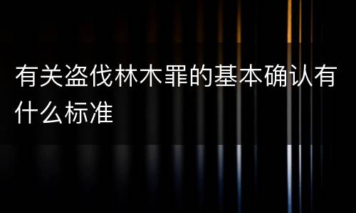 有关盗伐林木罪的基本确认有什么标准