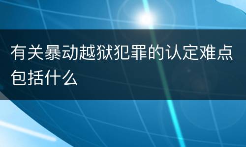 有关暴动越狱犯罪的认定难点包括什么