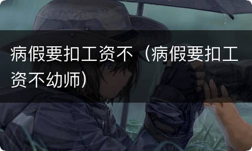 病假要扣工资不（病假要扣工资不幼师）