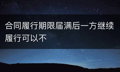 合同履行期限届满后一方继续履行可以不