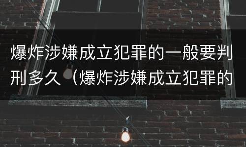 爆炸涉嫌成立犯罪的一般要判刑多久（爆炸涉嫌成立犯罪的一般要判刑多久呢）