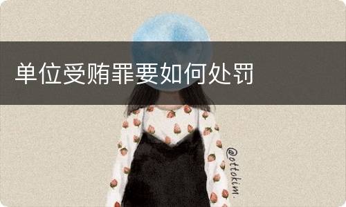 单位受贿罪要如何处罚