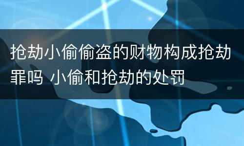 抢劫小偷偷盗的财物构成抢劫罪吗 小偷和抢劫的处罚
