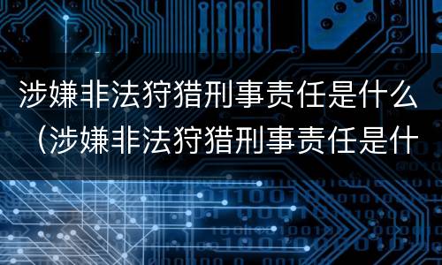 涉嫌非法狩猎刑事责任是什么（涉嫌非法狩猎刑事责任是什么意思）