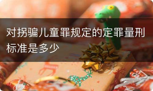对拐骗儿童罪规定的定罪量刑标准是多少