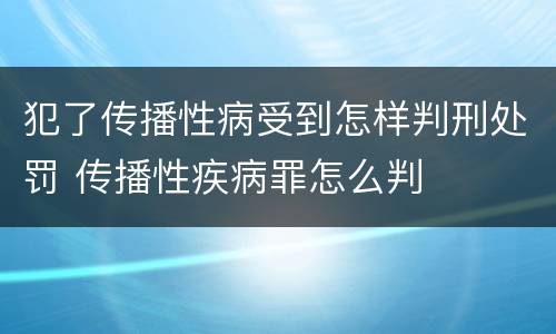 犯了传播性病受到怎样判刑处罚 传播性疾病罪怎么判