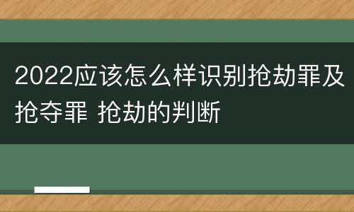 2022应该怎么样识别抢劫罪及抢夺罪 抢劫的判断