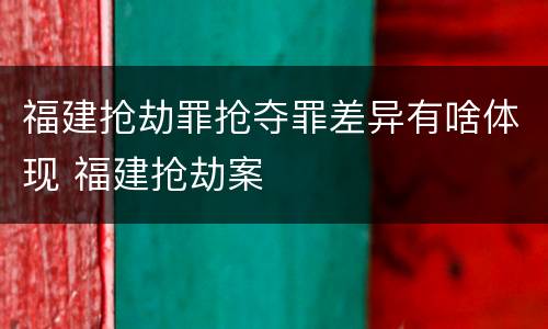 福建抢劫罪抢夺罪差异有啥体现 福建抢劫案