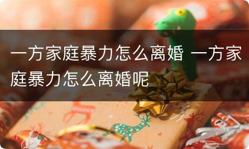 一方家庭暴力怎么离婚 一方家庭暴力怎么离婚呢