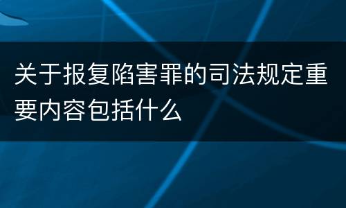 关于报复陷害罪的司法规定重要内容包括什么