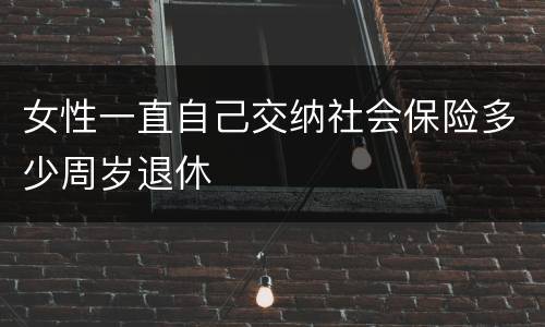 女性一直自己交纳社会保险多少周岁退休