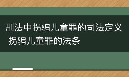 刑法中拐骗儿童罪的司法定义 拐骗儿童罪的法条