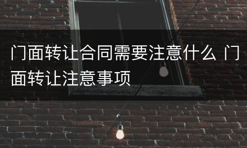 门面转让合同需要注意什么 门面转让注意事项