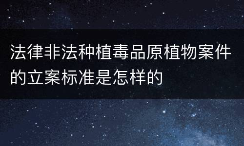 法律非法种植毒品原植物案件的立案标准是怎样的