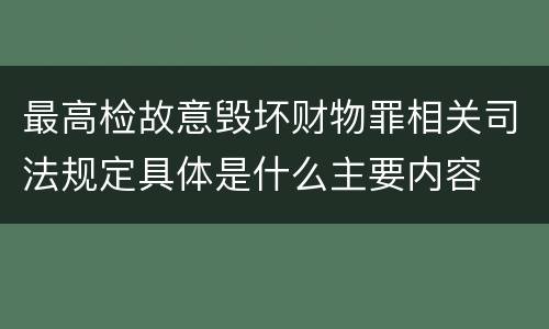 最高检故意毁坏财物罪相关司法规定具体是什么主要内容