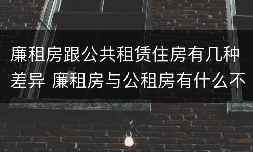 廉租房跟公共租赁住房有几种差异 廉租房与公租房有什么不同