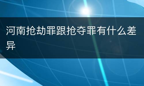 河南抢劫罪跟抢夺罪有什么差异