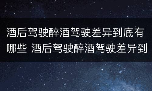 酒后驾驶醉酒驾驶差异到底有哪些 酒后驾驶醉酒驾驶差异到底有哪些表现
