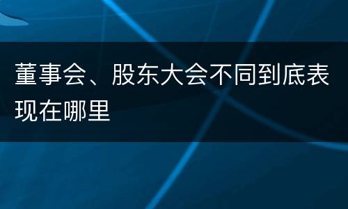 董事会、股东大会不同到底表现在哪里