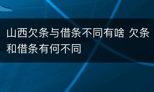 山西欠条与借条不同有啥 欠条和借条有何不同