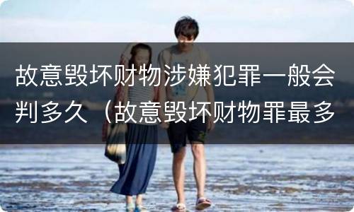故意毁坏财物涉嫌犯罪一般会判多久（故意毁坏财物罪最多判多少年有期徒刑?）