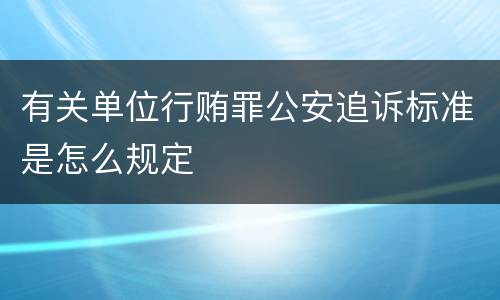 有关单位行贿罪公安追诉标准是怎么规定